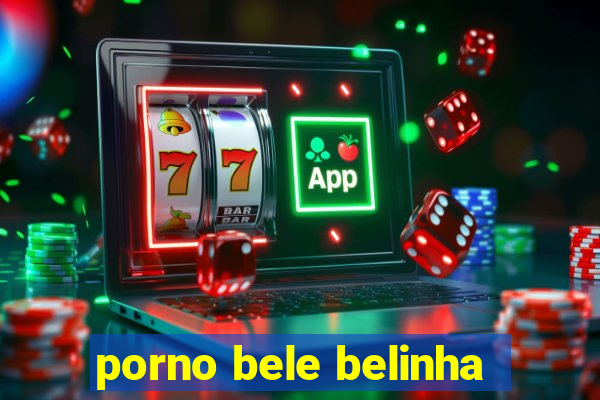 porno bele belinha